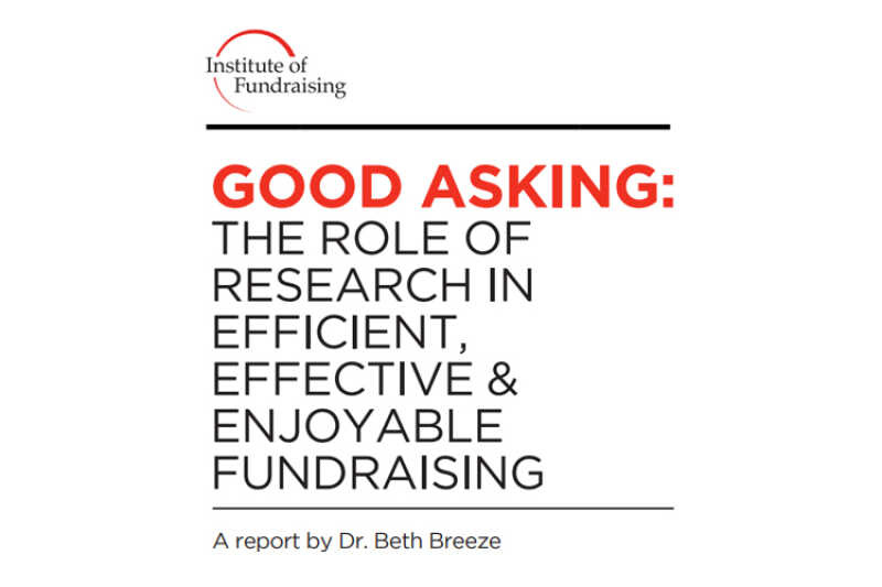 GOOD ASKING: THE ROLE OF RESEARCH IN EFFICIENT, EFFECTIVE & ENJOYABLE FUNDRAISING - A report by Dr. Beth Breeze
